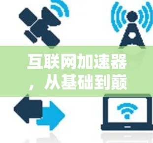 互联网加速器，从基础到巅峰，加速你的网络连接