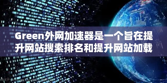 Green外网加速器是一个旨在提升网站搜索排名和提升网站加载速度的工具。它通过分析和优化网页内容,帮助用户优化网站体验。以下是对该工具的详细分析和使用指南 Green外网加速器是一个旨在提升网站搜索排名和提升网站加载速度的工具。它通过分析和优化网页内容,帮助用户优化网站体验。以下是对该工具的详细分析和使用指南