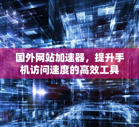国外网站加速器,提升手机访问速度的高效工具 国外网站加速器,提升手机访问速度的高效工具