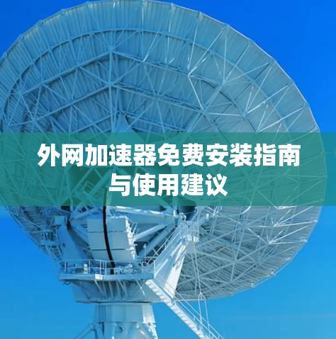 外网加速器免费安装指南与使用建议