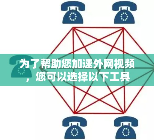 为了帮助您加速外网视频，您可以选择以下工具
