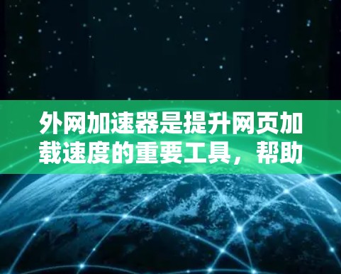 外网加速器是提升网页加载速度的重要工具,帮助您在非网络环境中更快、更流畅地访问网页。以下是几款免费的外网加速器推荐,适合各种需求的用户 外网加速器是提升网页加载速度的重要工具,帮助您在非网络环境中更快、更流畅地访问网页。以下是几款免费的外网加速器推荐,适合各种需求的用户