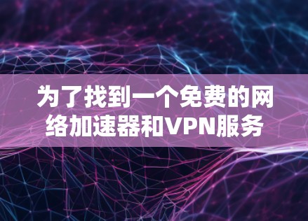 为了找到一个免费的网络加速器和VPN服务，以下是一些推荐的选择，它们满足多种需求，包括多次注册、稳定性能和无广告使用