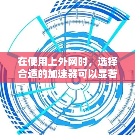 在使用上外网时，选择合适的加速器可以显著提升网络性能，减少延迟。以下是一些推荐的加速器
