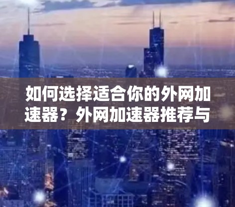 如何选择适合你的外网加速器?外网加速器推荐与使用指南 如何选择适合你的外网加速器?外网加速器推荐与使用指南