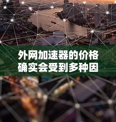 外网加速器的价格确实会受到多种因素的影响，包括品牌、型号、配置和售后服务等。如果你特别在意价格，可以参考以下几种外网加速器的推荐，同时结合你的使用需求来决定
