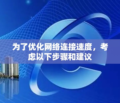 为了优化网络连接速度,考虑以下步骤和建议 为了优化网络连接速度,考虑以下步骤和建议