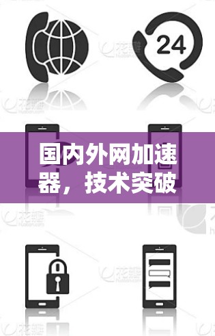 国内外网加速器,技术突破与使用指南 国内外网加速器,技术突破与使用指南