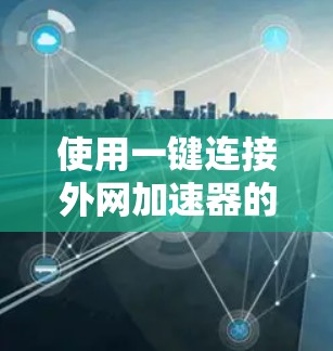 使用一键连接外网加速器的步骤如下
