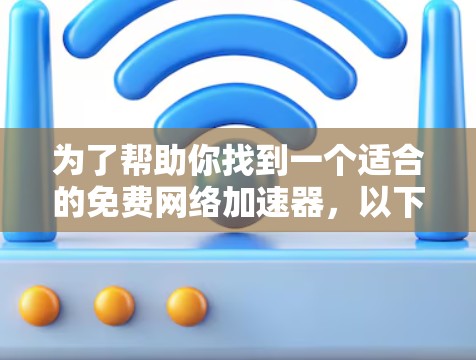为了帮助你找到一个适合的免费网络加速器，以下是一些推荐工具，根据你的需求和使用习惯进行评估
