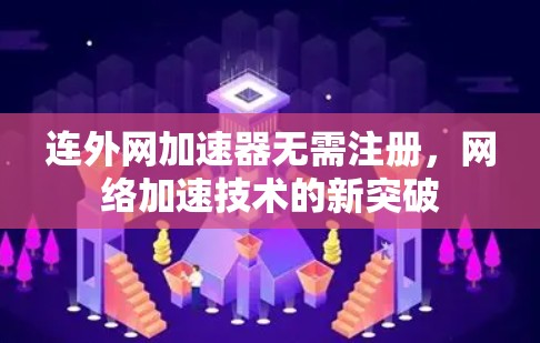 连外网加速器无需注册，网络加速技术的新突破