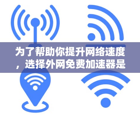 为了帮助你提升网络速度，选择外网免费加速器是不错的选择。以下是一些推荐的工具，供你参考