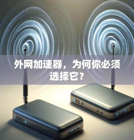 外网加速器,为何你必须选择它? 外网加速器,为何你必须选择它?