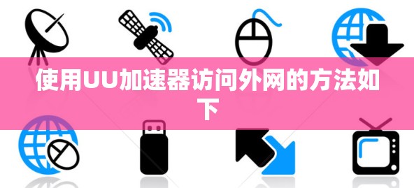 使用UU加速器访问外网的方法如下 使用UU加速器访问外网的方法如下