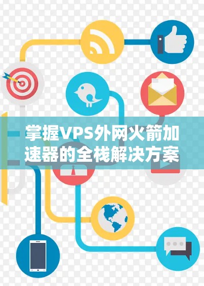 掌握VPS外网火箭加速器的全栈解决方案