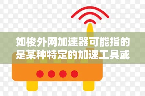 如梭外网加速器可能指的是某种特定的加速工具或技术，但需要更多的上下文来准确理解。如果这是一个特定的加速器或工具名称，建议您直接访问其官方网站或联系其客服，以获得详细信息和使用指导