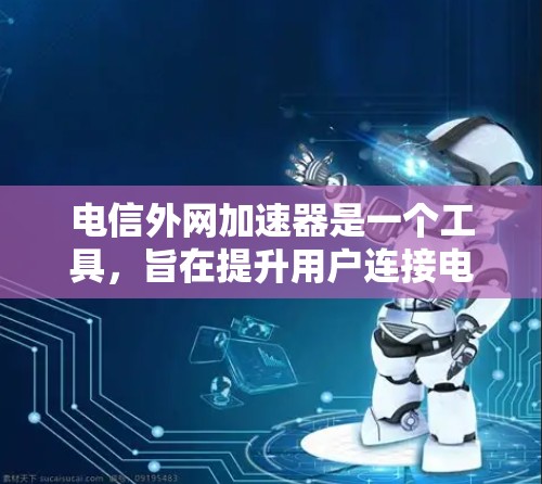 电信外网加速器是一个工具，旨在提升用户连接电信网络的速度。以下是对它的详细介绍