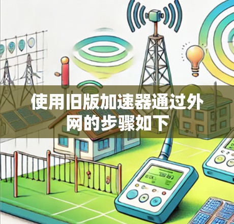 使用旧版加速器通过外网的步骤如下 使用旧版加速器通过外网的步骤如下
