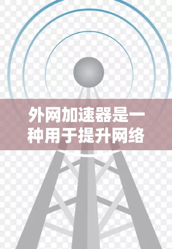 外网加速器是一种用于提升网络连接速度的软件工具，通常用于提升视频、直播、追剧等需要高速连接的活动。以下是一些通常包括的功能和使用建议
