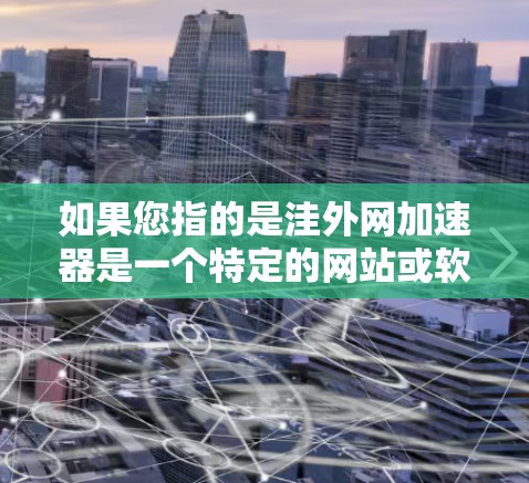 如果您指的是洼外网加速器是一个特定的网站或软件，请提供更多的信息，以便进一步帮助您解决问题