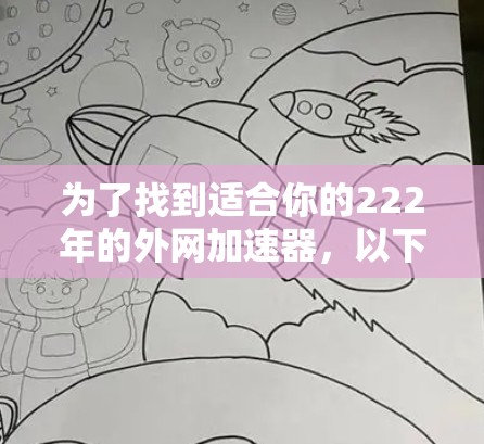 为了找到适合你的222年的外网加速器，以下是一个分步指南，帮助你选择合适的工具