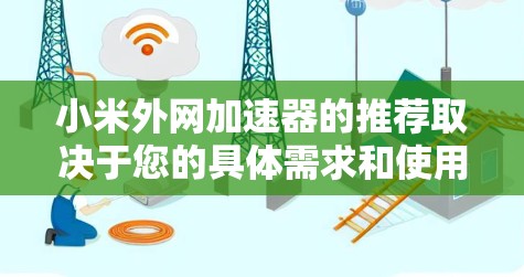 小米外网加速器的推荐取决于您的具体需求和使用场景。以下是一些可能适合您的选项