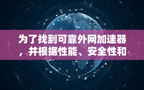 为了找到可靠外网加速器，并根据性能、安全性和用户反馈做出选择，可以按照以下步骤进行