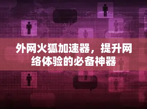 外网火狐加速器，提升网络体验的必备神器