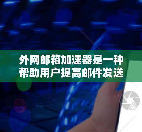 外网邮箱加速器是一种帮助用户提高邮件发送和接收速度的工具,通常用于国外的邮箱服务。以下是对外网邮箱加速器的详细分析 外网邮箱加速器是一种帮助用户提高邮件发送和接收速度的工具,通常用于国外的邮箱服务。以下是对外网邮箱加速器的详细分析