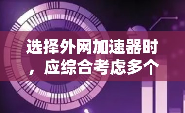 选择外网加速器时,应综合考虑多个因素,以确保最佳的加速效果和用户体验。以下是一些关键步骤和建议 选择外网加速器时,应综合考虑多个因素,以确保最佳的加速效果和用户体验。以下是一些关键步骤和建议
