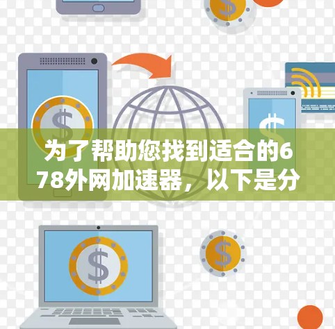 为了帮助您找到适合的678外网加速器，以下是分步骤的解决方案