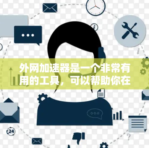 外网加速器是一个非常有用的工具，可以帮助你在外网上更快地下载或上传文件。以下是一些常见的外网加速器推荐，帮助你更快地完成任务