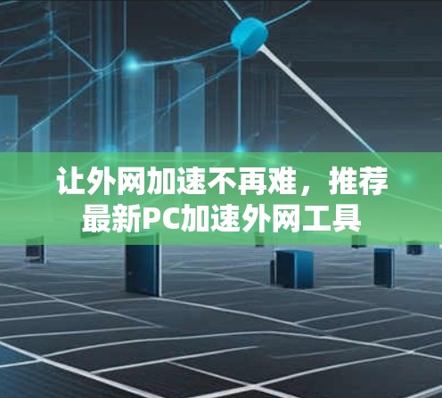 让外网加速不再难，推荐最新PC加速外网工具