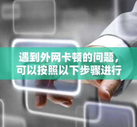 遇到外网卡顿的问题，可以按照以下步骤进行排查和解决