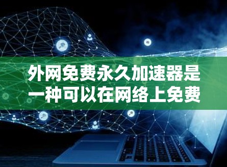 外网免费永久加速器是一种可以在网络上免费使用且永久运行的工具，通常用于解决网络延迟、加载时间过长等问题。以下是一些常见的免费工具，帮助你在外网上加速网络