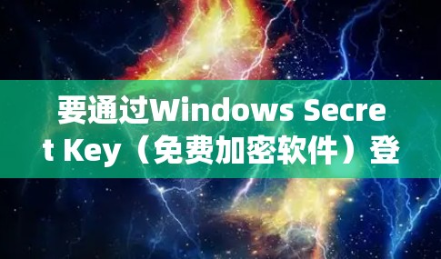 要通过Windows Secret Key（免费加密软件）登录外网，您可以按照以下步骤操作
