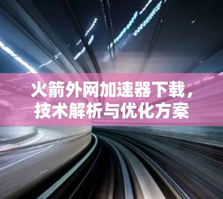 火箭外网加速器下载,技术解析与优化方案 火箭外网加速器下载,技术解析与优化方案