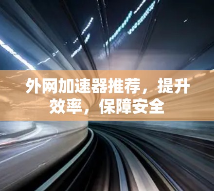 外网加速器推荐，提升效率，保障安全