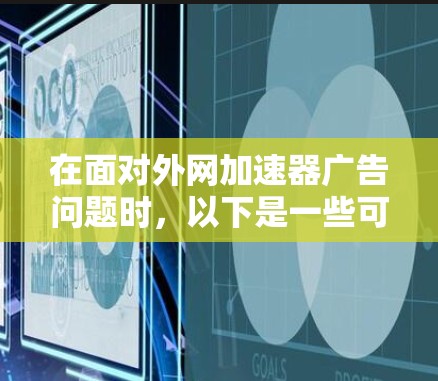 在面对外网加速器广告问题时，以下是一些可能的解决方案和建议