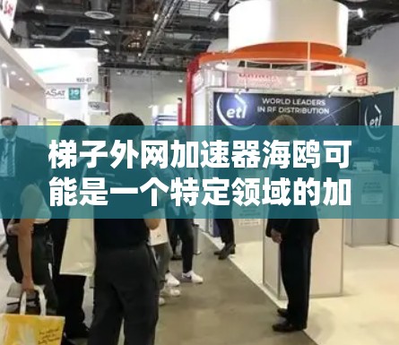 梯子外网加速器海鸥可能是一个特定领域的加速器软件，其含义取决于上下文。以下是一些可能的解释