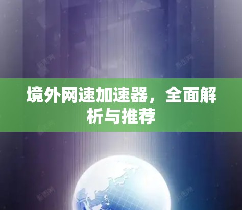 境外网速加速器，全面解析与推荐