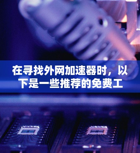 在寻找外网加速器时，以下是一些推荐的免费工具，它们提供了基本的加速功能，适用于大多数用户