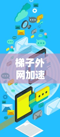 梯子外网加速器的概述