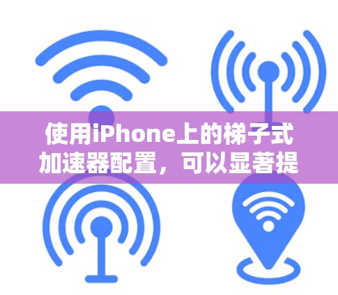 使用iPhone上的梯子式加速器配置,可以显著提升应用的下载速度和用户体验。以下是详细的步骤指南 使用iPhone上的梯子式加速器配置,可以显著提升应用的下载速度和用户体验。以下是详细的步骤指南