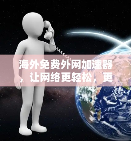 海外免费外网加速器，让网络更轻松，更高效
