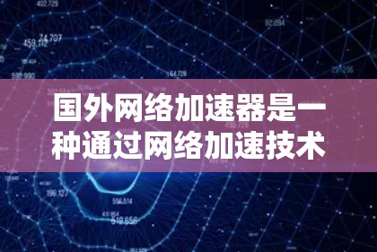 国外网络加速器是一种通过网络加速技术在海外设备上加速网络流量的工具，适用于下载、上传和处理大量资源。以下是其关键点的总结