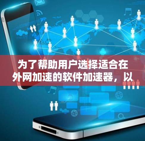 为了帮助用户选择适合在外网加速的软件加速器，以下是一个结构清晰的推荐列表，分为国内和国外，每个推荐都考虑到其适用场景、功能和安全性