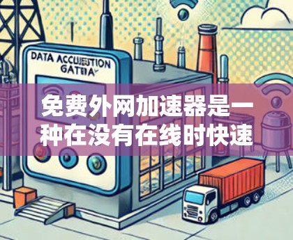 免费外网加速器是一种在没有在线时快速连接到网络的工具，通常提供加速功能，帮助用户减少数据传输延迟。以下是对免费外网加速器的详细分析和建议