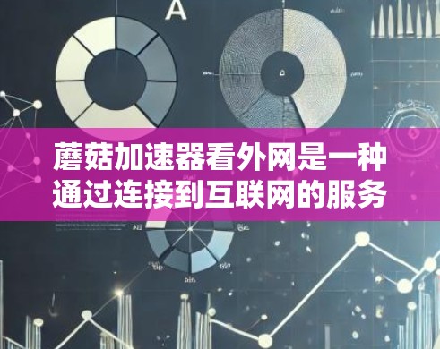 蘑菇加速器看外网是一种通过连接到互联网的服务器来加速数据传输的功能。以下是对该功能的详细说明和步骤