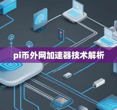 pi币外网加速器技术解析 pi币外网加速器技术解析
